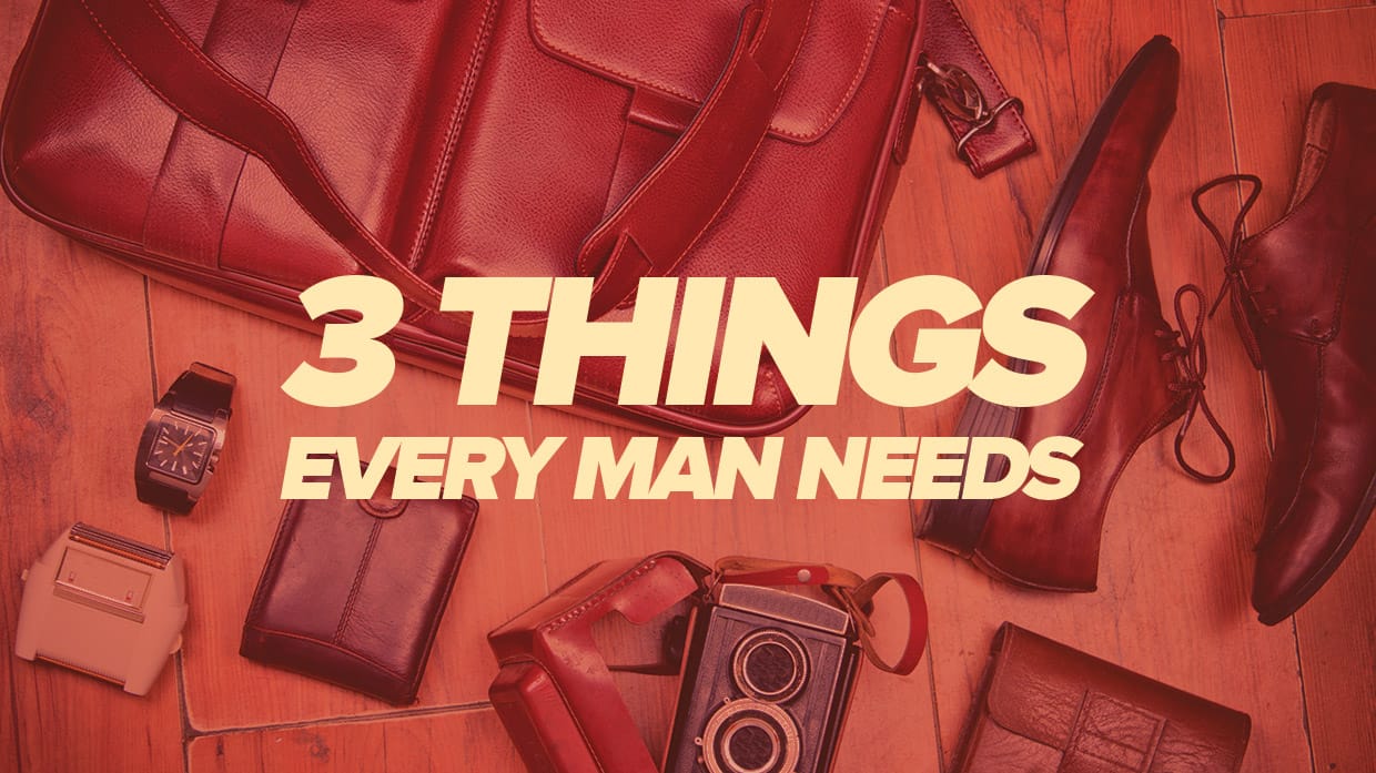 The Essential Guide: 3 Things Every Man Needs